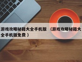 游戏攻略秘籍大全手机版 （游戏攻略秘籍大全手机版免费 ）