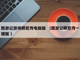 西游记游戏释厄传电脑版 （西游记释厄传一键版 ）