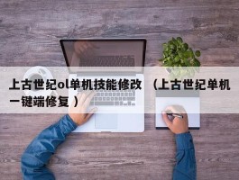 上古世纪ol单机技能修改 （上古世纪单机一键端修复 ）