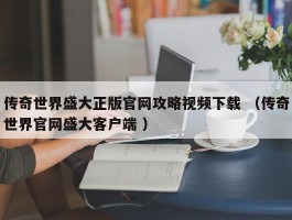 传奇世界盛大正版官网攻略视频下载 （传奇世界官网盛大客户端 ）
