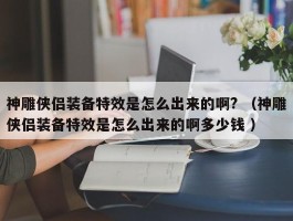 神雕侠侣装备特效是怎么出来的啊? （神雕侠侣装备特效是怎么出来的啊多少钱 ）