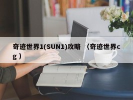 奇迹世界1(SUN1)攻略 （奇迹世界cg ）