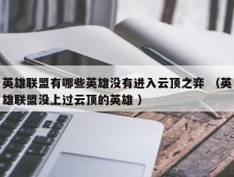 英雄联盟有哪些英雄没有进入云顶之弈 （英雄联盟没上过云顶的英雄 ）