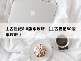 上古世纪8.0版本攻略 （上古世纪80版本攻略 ）