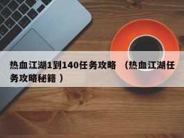 热血江湖1到140任务攻略 （热血江湖任务攻略秘籍 ）