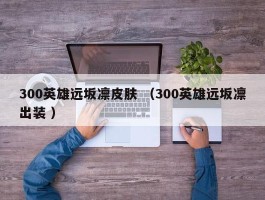 300英雄远坂凛皮肤 （300英雄远坂凛出装 ）
