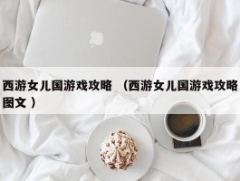西游女儿国游戏攻略 （西游女儿国游戏攻略图文 ）