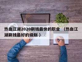 热血江湖2020刷钱最快的职业 （热血江湖刷钱最好的级别 ）