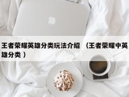 王者荣耀英雄分类玩法介绍 （王者荣耀中英雄分类 ）