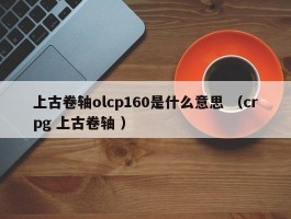 上古卷轴olcp160是什么意思 （crpg 上古卷轴 ）