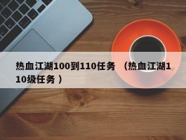 热血江湖100到110任务 （热血江湖110级任务 ）