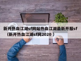 新开热血江湖sf网站热血江湖最新开服sf （新开热血江湖sf网2020 ）