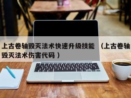 上古卷轴毁灭法术快速升级技能 （上古卷轴毁灭法术伤害代码 ）