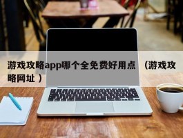 游戏攻略app哪个全免费好用点 （游戏攻略网址 ）