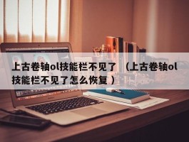上古卷轴ol技能栏不见了 （上古卷轴ol技能栏不见了怎么恢复 ）