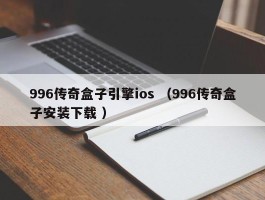 996传奇盒子引擎ios （996传奇盒子安装下载 ）