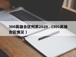 300英雄合区列表2020 （300英雄合区情况 ）