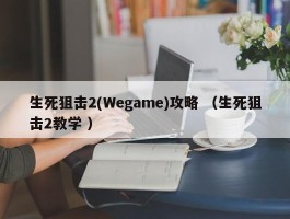 生死狙击2(Wegame)攻略 （生死狙击2教学 ）