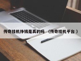 传奇挂机挣钱是真的吗 （传奇挂机平台 ）