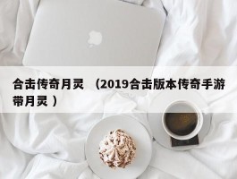 合击传奇月灵 （2019合击版本传奇手游带月灵 ）