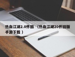热血江湖2.0怀旧 （热血江湖20怀旧版手游下载 ）
