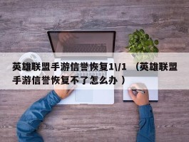 英雄联盟手游信誉恢复1\/1 （英雄联盟手游信誉恢复不了怎么办 ）