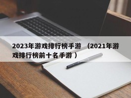 2023年游戏排行榜手游 （2021年游戏排行榜前十名手游 ）
