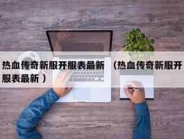热血传奇新服开服表最新 （热血传奇新服开服表最新 ）