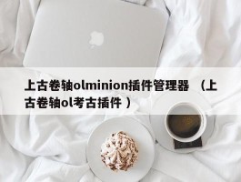 上古卷轴olminion插件管理器 （上古卷轴ol考古插件 ）