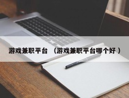 游戏兼职平台 （游戏兼职平台哪个好 ）