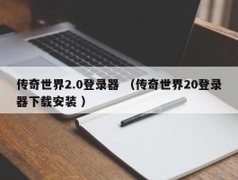 传奇世界2.0登录器 （传奇世界20登录器下载安装 ）