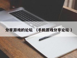 分享游戏的论坛 （手机游戏分享论坛 ）