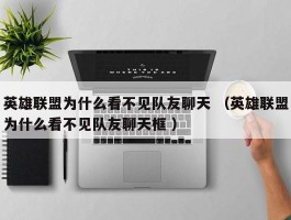 英雄联盟为什么看不见队友聊天 （英雄联盟为什么看不见队友聊天框 ）