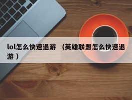 lol怎么快速退游 （英雄联盟怎么快速退游 ）