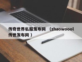 传奇世界私服发布网 （zhaowoool传世发布网 ）