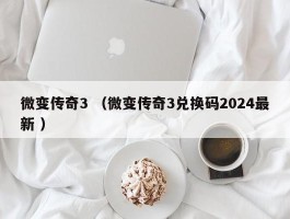 微变传奇3 （微变传奇3兑换码2024最新 ）