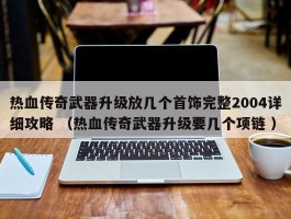 热血传奇武器升级放几个首饰完整2004详细攻略 （热血传奇武器升级要几个项链 ）