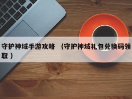 守护神域手游攻略 （守护神域礼包兑换码领取 ）