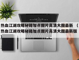 热血江湖攻略秘籍加点图片高清大图最新 （热血江湖攻略秘籍加点图片高清大图最新版 ）