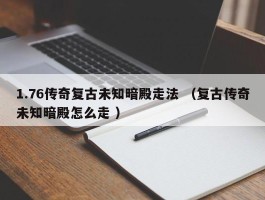 1.76传奇复古未知暗殿走法 （复古传奇未知暗殿怎么走 ）