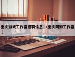 重庆游戏工作室招聘信息 （重庆网游工作室 ）