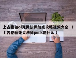 上古卷轴ol死灵法师加点攻略视频大全 （上古卷轴死灵法师perk是什么 ）