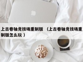 上古卷轴竞技场重制版 （上古卷轴竞技场重制版怎么玩 ）