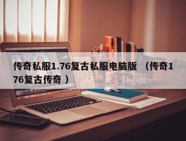 传奇私服1.76复古私服电脑版 （传奇176复古传奇 ）