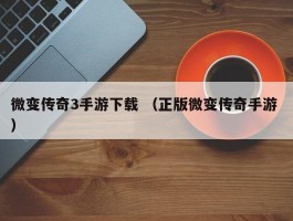 微变传奇3手游下载 （正版微变传奇手游 ）