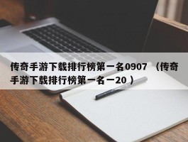 传奇手游下载排行榜第一名0907 （传奇手游下载排行榜第一名一20 ）