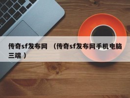 传奇sf发布网 （传奇sf发布网手机电脑三端 ）