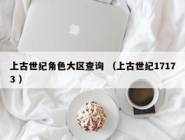 上古世纪角色大区查询 （上古世纪17173 ）