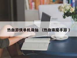 热血游侠单机诛仙 （热血诛魔手游 ）