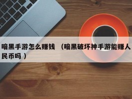 暗黑手游怎么赚钱 （暗黑破坏神手游能赚人民币吗 ）